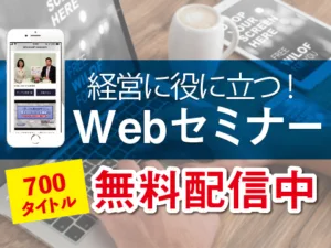経営に役立つ!Webセミナー 700タイトル無料配信中